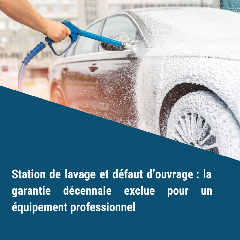 Station de lavage et défaut d’ouvrage : la garantie décennale exclue pour un équipement professionnel