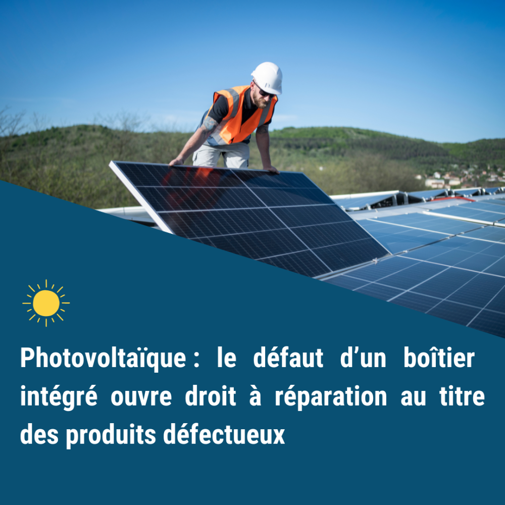 Photovoltaïque : le défaut d’un boîtier intégré ouvre droit à réparation au titre des produits défectueux