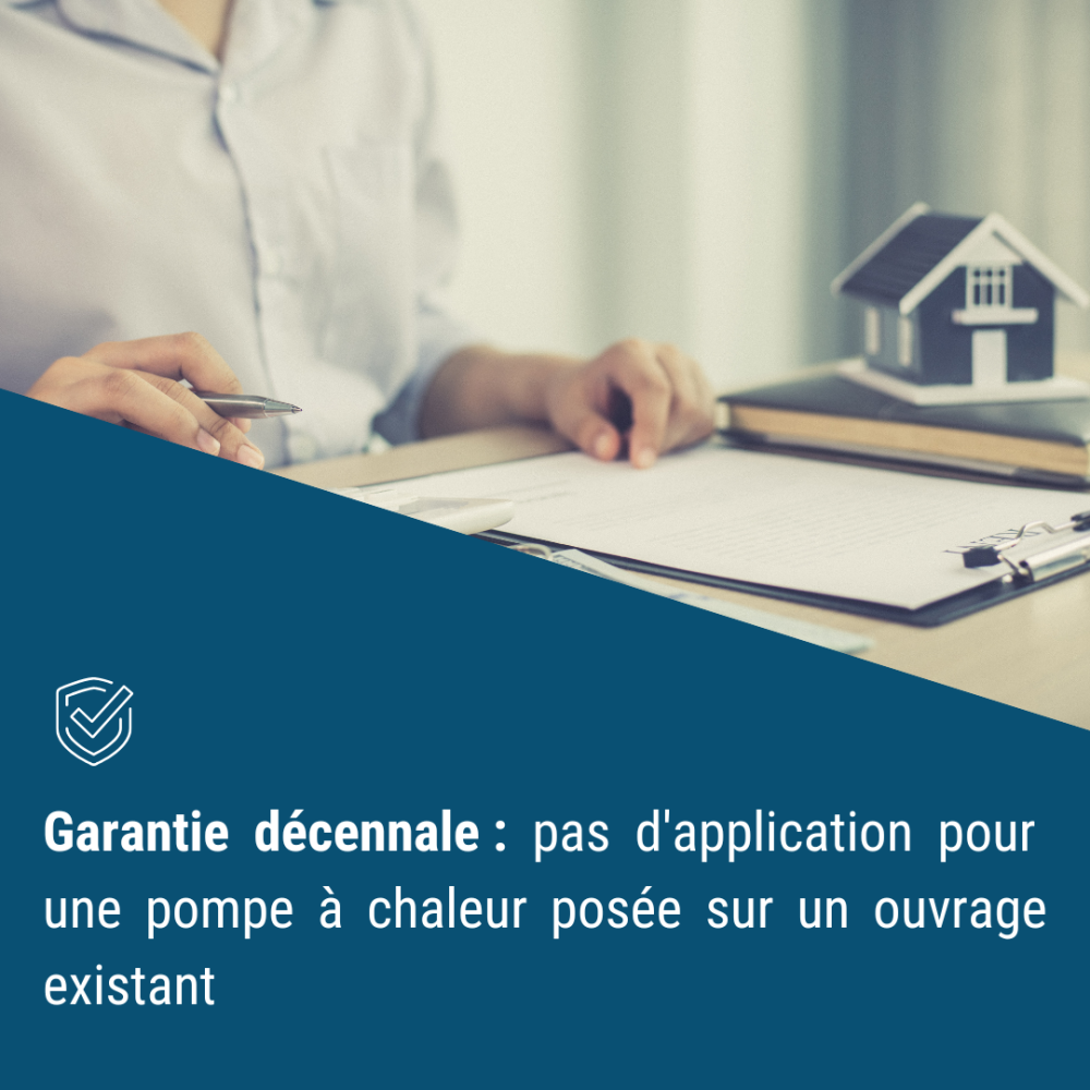 Garantie décennale : pas d'application pour une pompe à chaleur posée sur un ouvrage existant Garantie décennale : pas d'application pour une pompe à chaleur posée sur un ouvrage existant