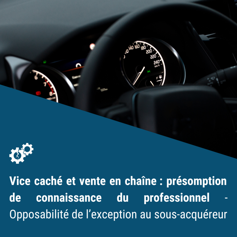 Vice caché et vente en chaîne : présomption de connaissance du professionnel - Opposabilité de l’exception au sous-acquéreur 