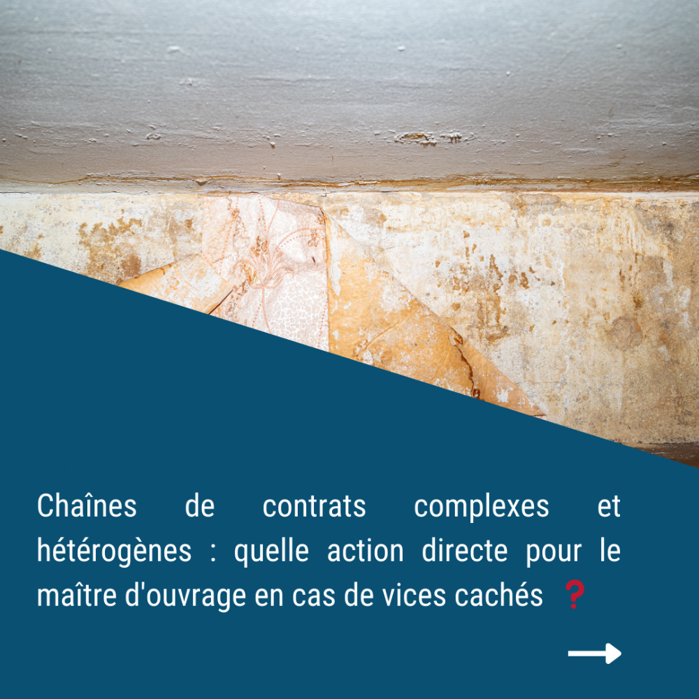 Chaînes de contrats complexes et hétérogènes : quelle action directe pour le maître d'ouvrage en cas de vices cachés ? Chaînes de contrats complexes et hétérogènes : quelle action directe pour le maître d'ouvrage en cas de vices cachés ?